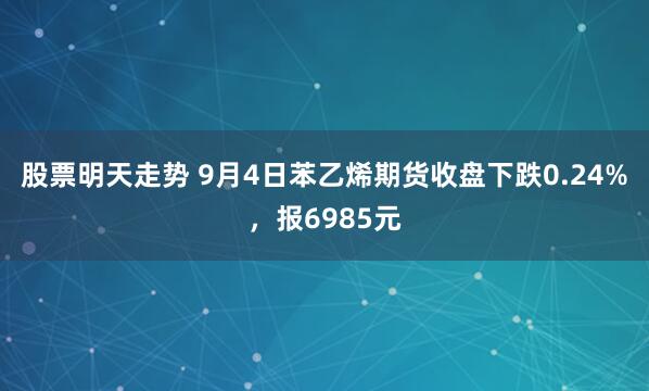 股票明天走势 9月4日苯乙烯期货收盘下跌0.24%，报6985元