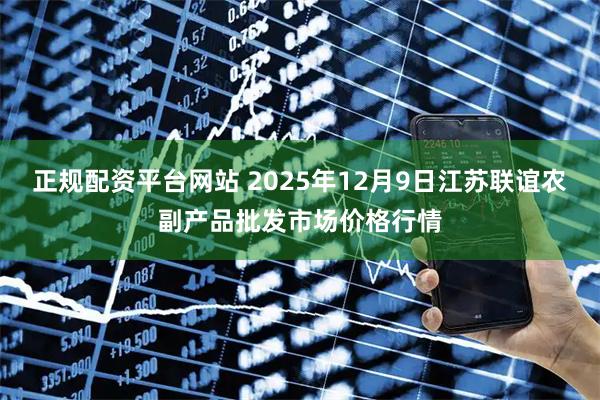 正规配资平台网站 2025年12月9日江苏联谊农副产品批发市场价格行情