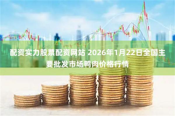 配资实力股票配资网站 2026年1月22日全国主要批发市场鸭肉价格行情