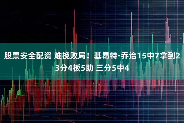 股票安全配资 难挽败局！基昂特·乔治15中7拿到23分4板5助 三分5中4