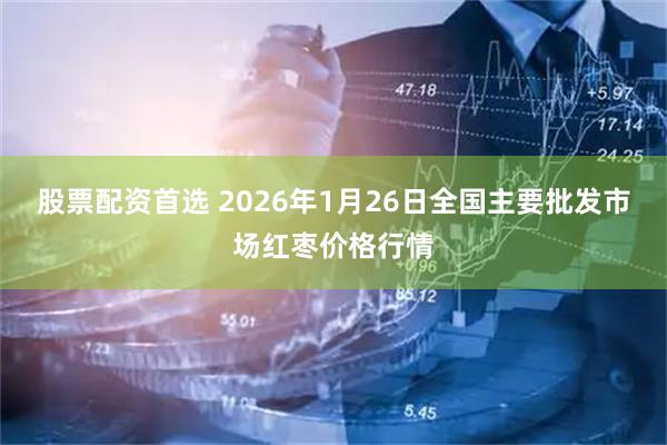 股票配资首选 2026年1月26日全国主要批发市场红枣价格行情