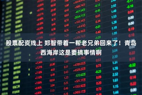股票配资线上 郑智带着一帮老兄弟回来了！青岛西海岸这是要搞事情啊