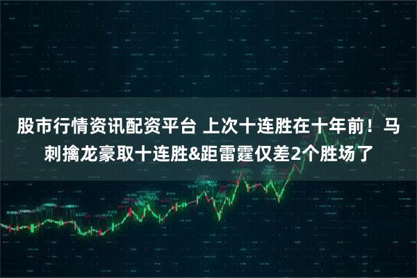 股市行情资讯配资平台 上次十连胜在十年前！马刺擒龙豪取十连胜&距雷霆仅差2个胜场了