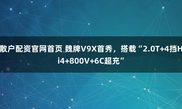 散户配资官网首页 魏牌V9X首秀，搭载“2.0T+4挡Hi4+800V+6C超充”