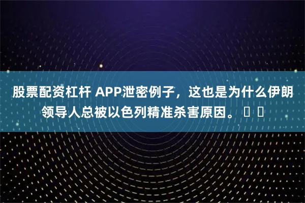 股票配资杠杆 APP泄密例子，这也是为什么伊朗领导人总被以色列精准杀害原因。 ​​